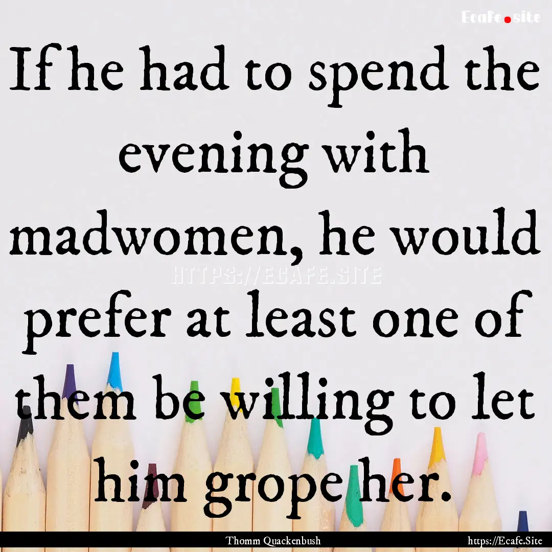 If he had to spend the evening with madwomen,.... : Quote by Thomm Quackenbush