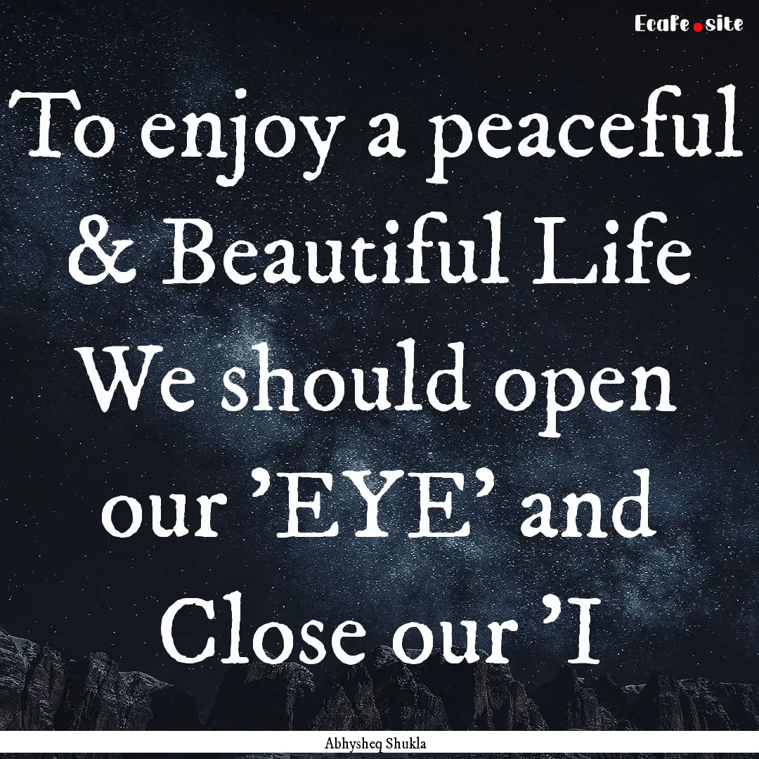 To enjoy a peaceful & Beautiful Life We should.... : Quote by Abhysheq Shukla