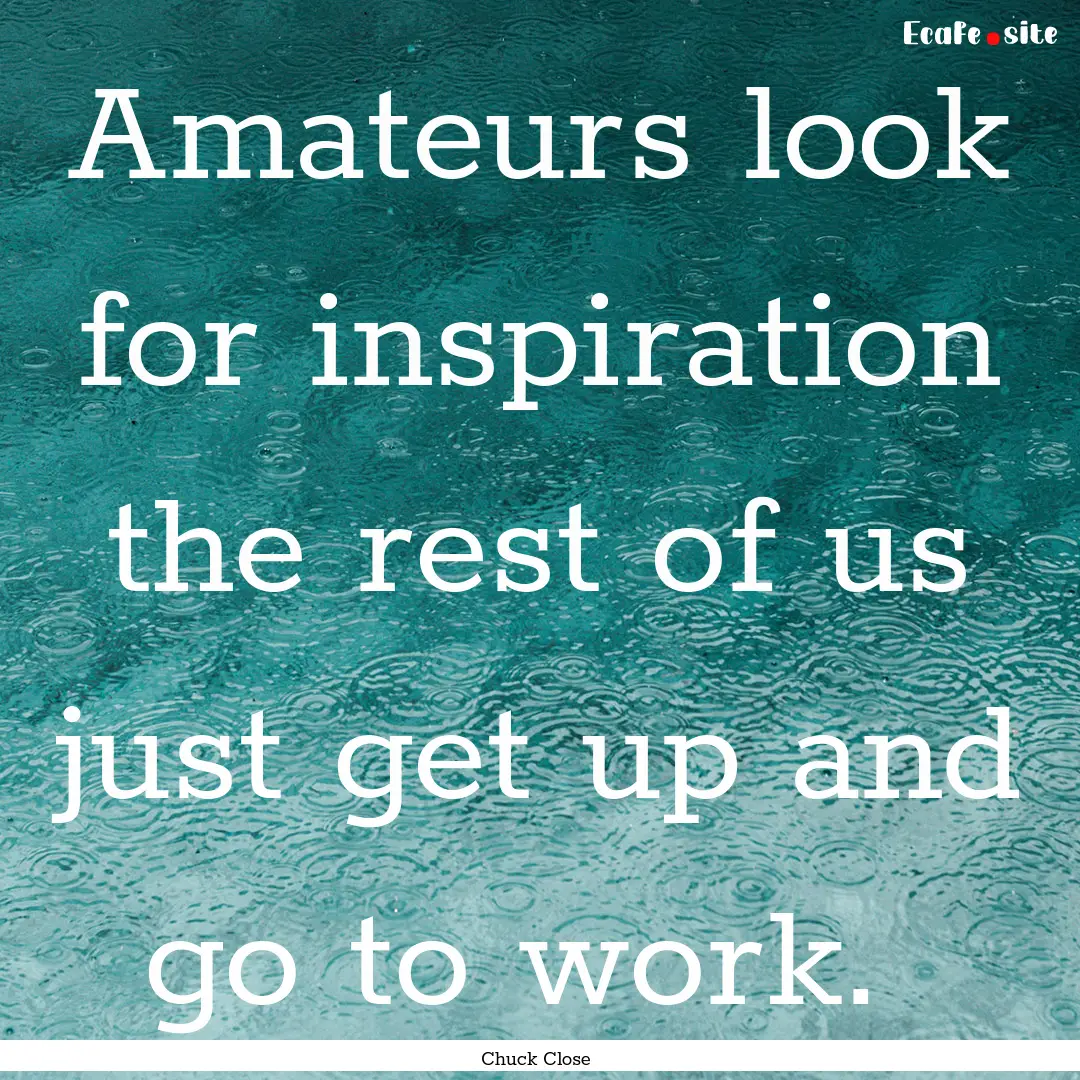 Amateurs look for inspiration the rest of.... : Quote by Chuck Close