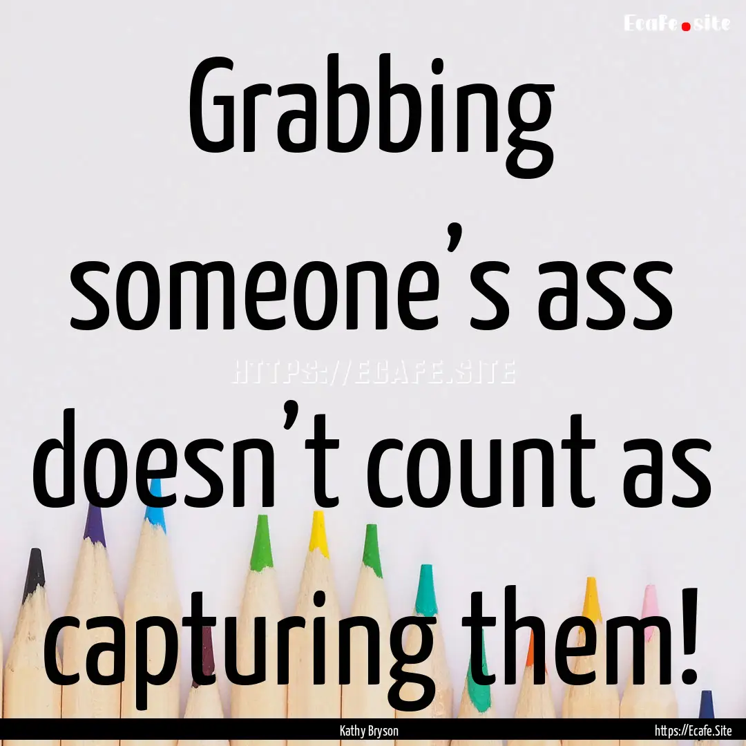 Grabbing someone’s ass doesn’t count.... : Quote by Kathy Bryson