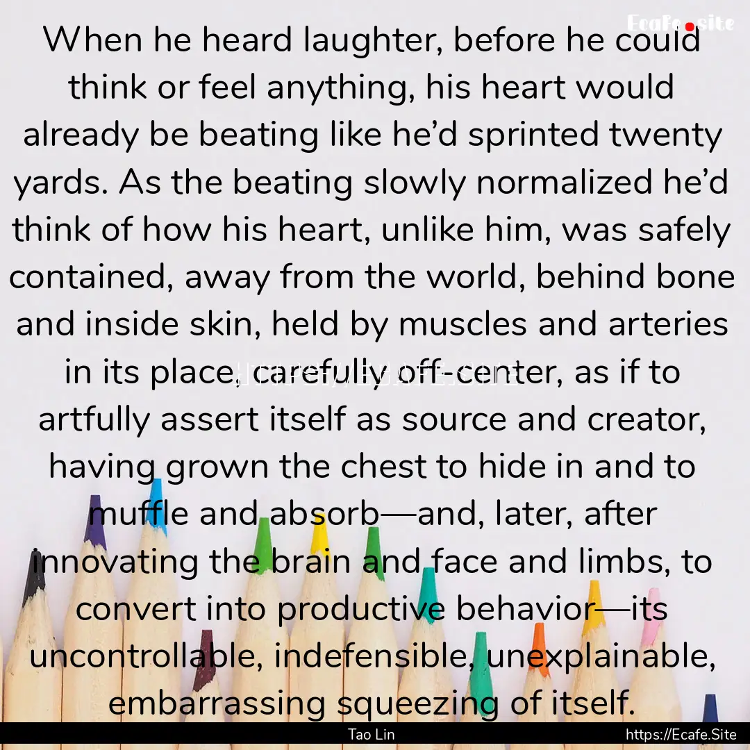 When he heard laughter, before he could think.... : Quote by Tao Lin