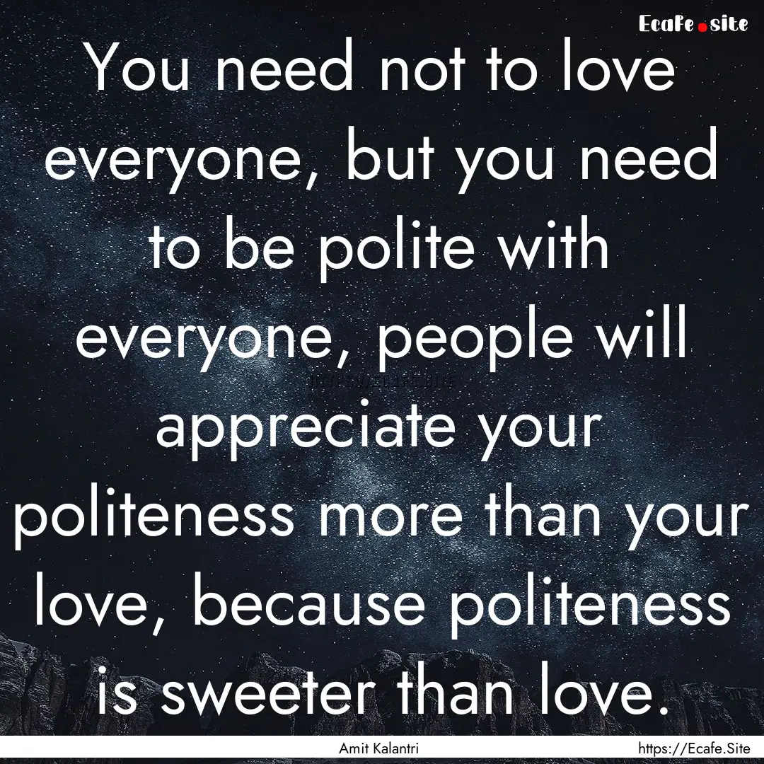 You need not to love everyone, but you need.... : Quote by Amit Kalantri