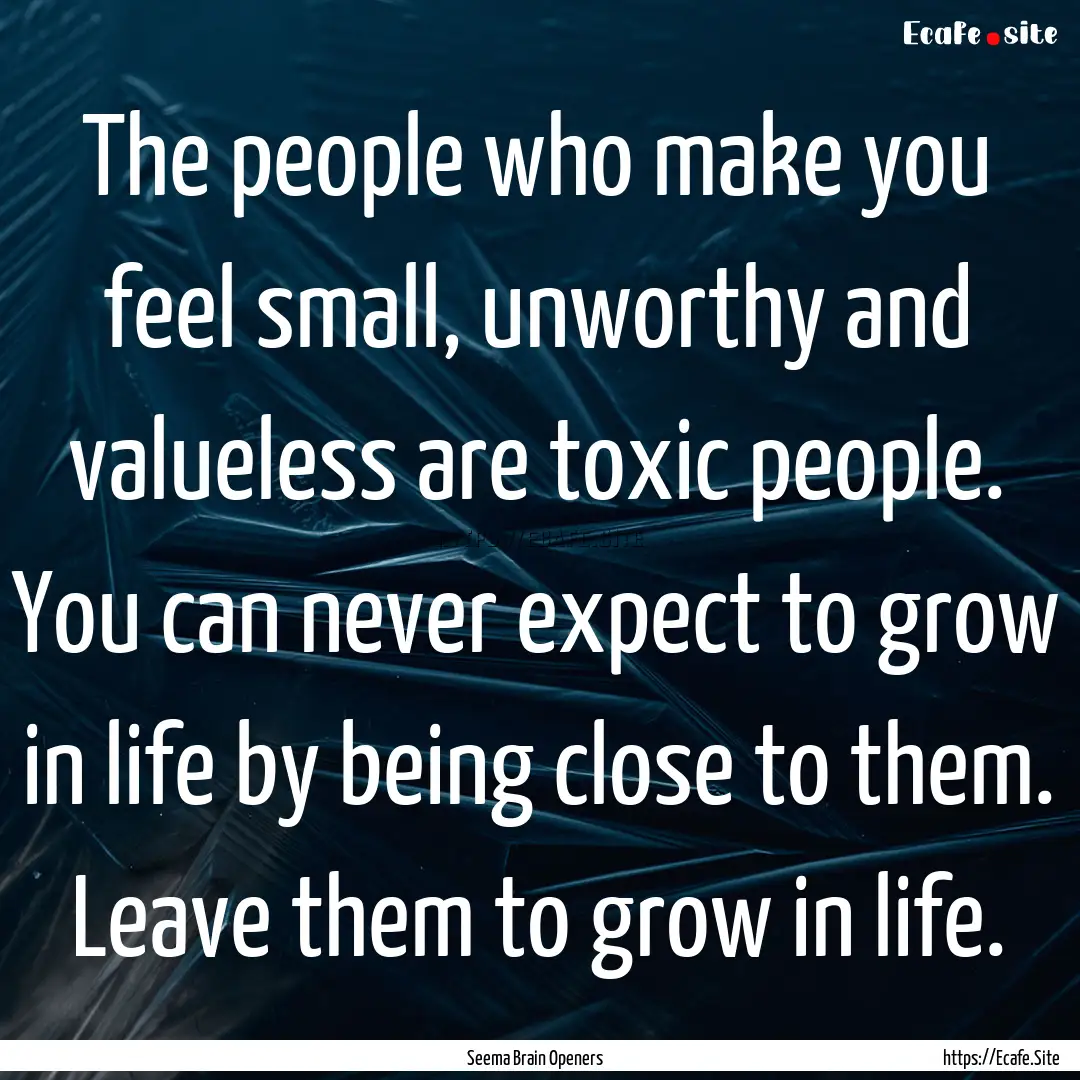 The people who make you feel small, unworthy.... : Quote by Seema Brain Openers