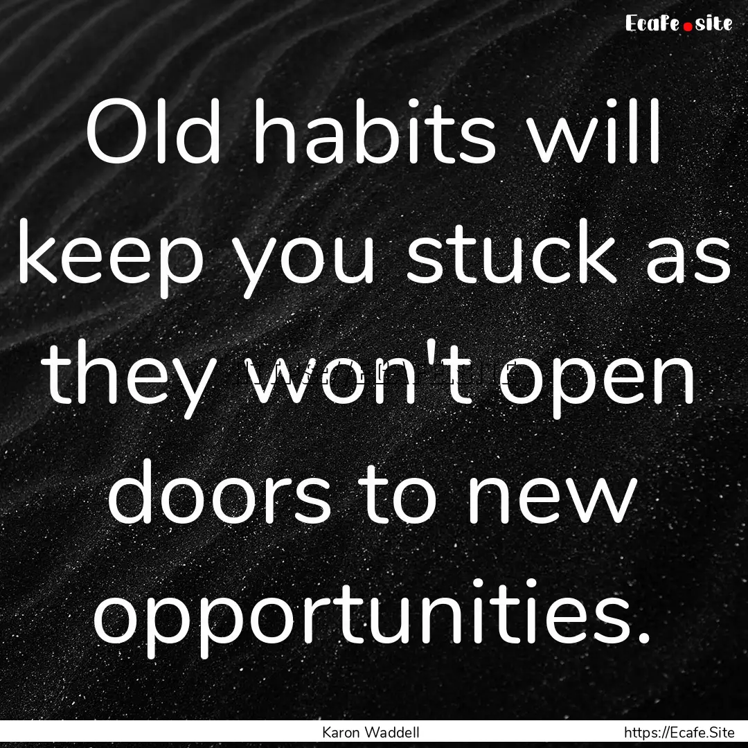 Old habits will keep you stuck as they won't.... : Quote by Karon Waddell