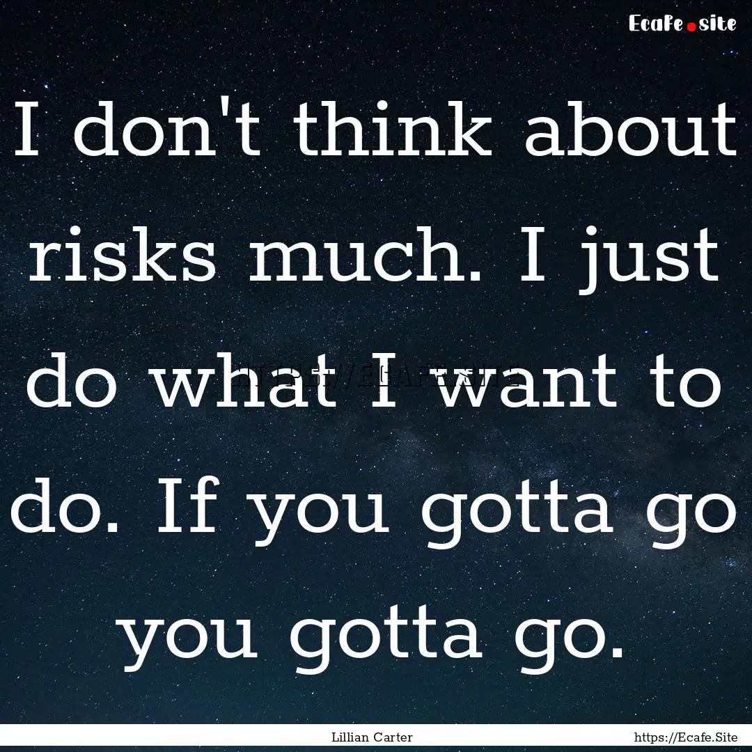 I don't think about risks much. I just do.... : Quote by Lillian Carter