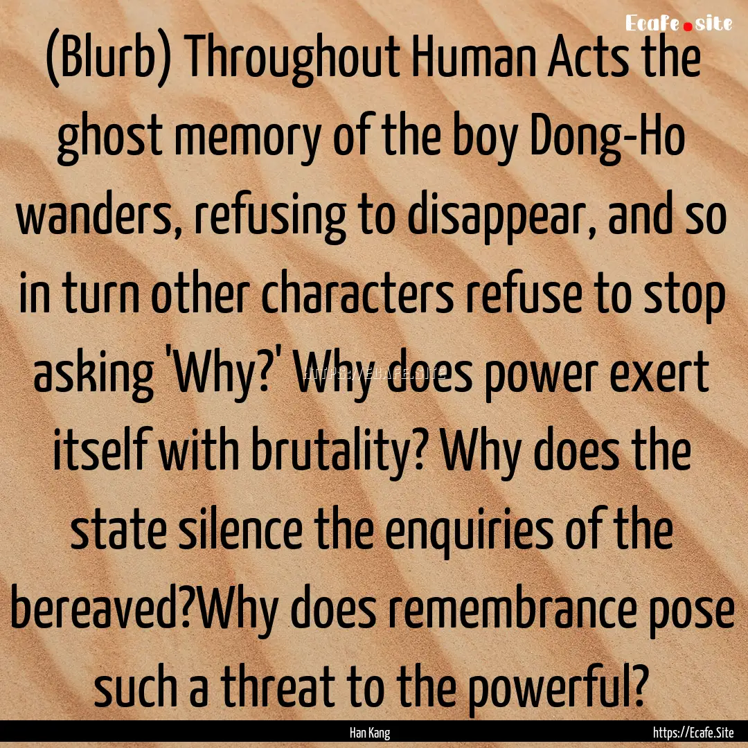 (Blurb) Throughout Human Acts the ghost memory.... : Quote by Han Kang