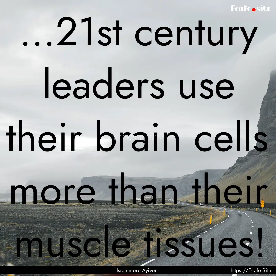 ...21st century leaders use their brain cells.... : Quote by Israelmore Ayivor