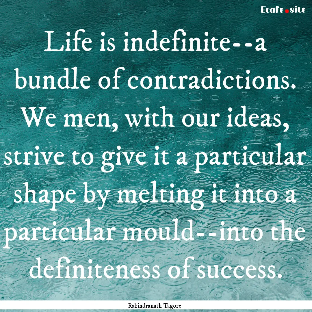 Life is indefinite--a bundle of contradictions..... : Quote by Rabindranath Tagore