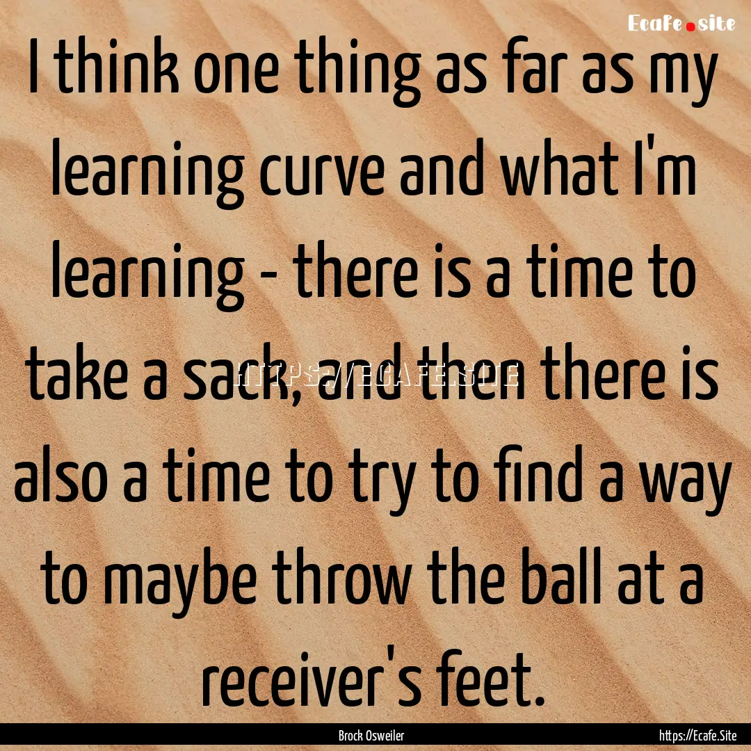 I think one thing as far as my learning curve.... : Quote by Brock Osweiler