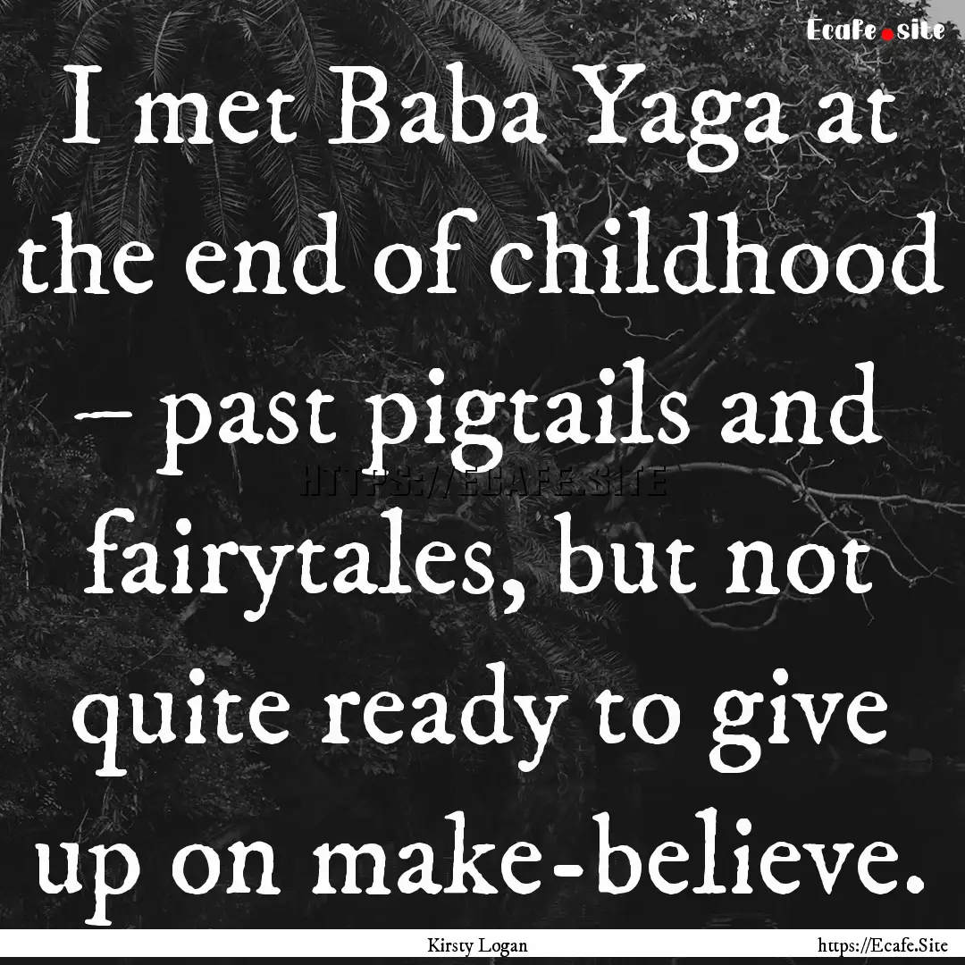 I met Baba Yaga at the end of childhood –.... : Quote by Kirsty Logan