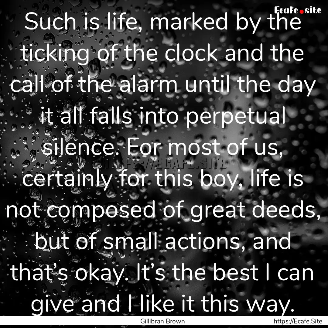 Such is life, marked by the ticking of the.... : Quote by Gillibran Brown