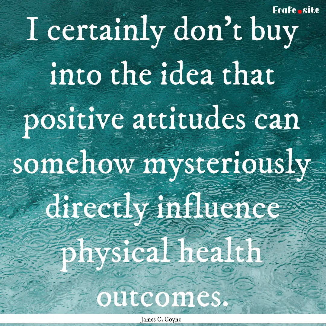 I certainly don’t buy into the idea that.... : Quote by James C. Coyne