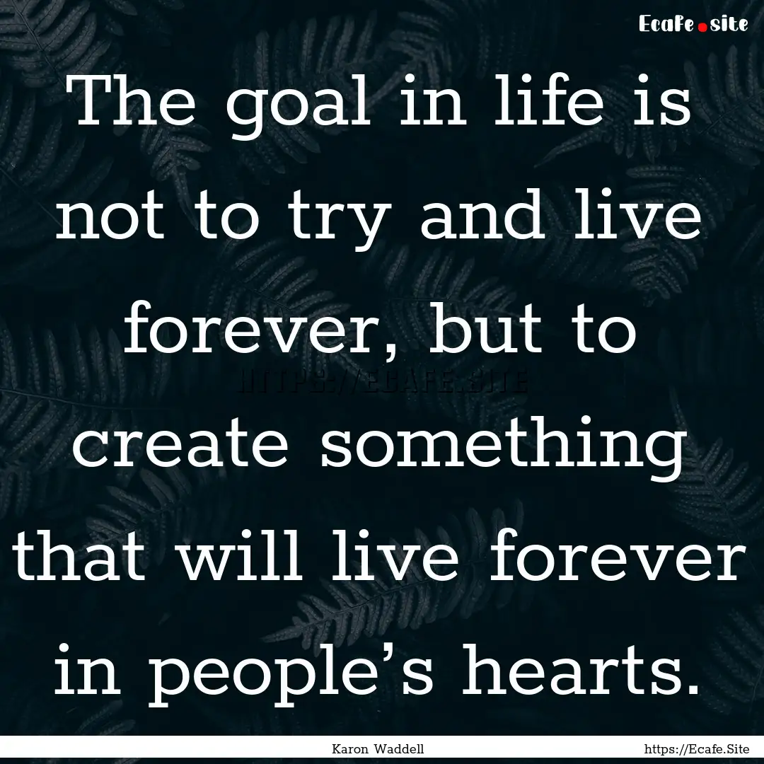 The goal in life is not to try and live forever,.... : Quote by Karon Waddell