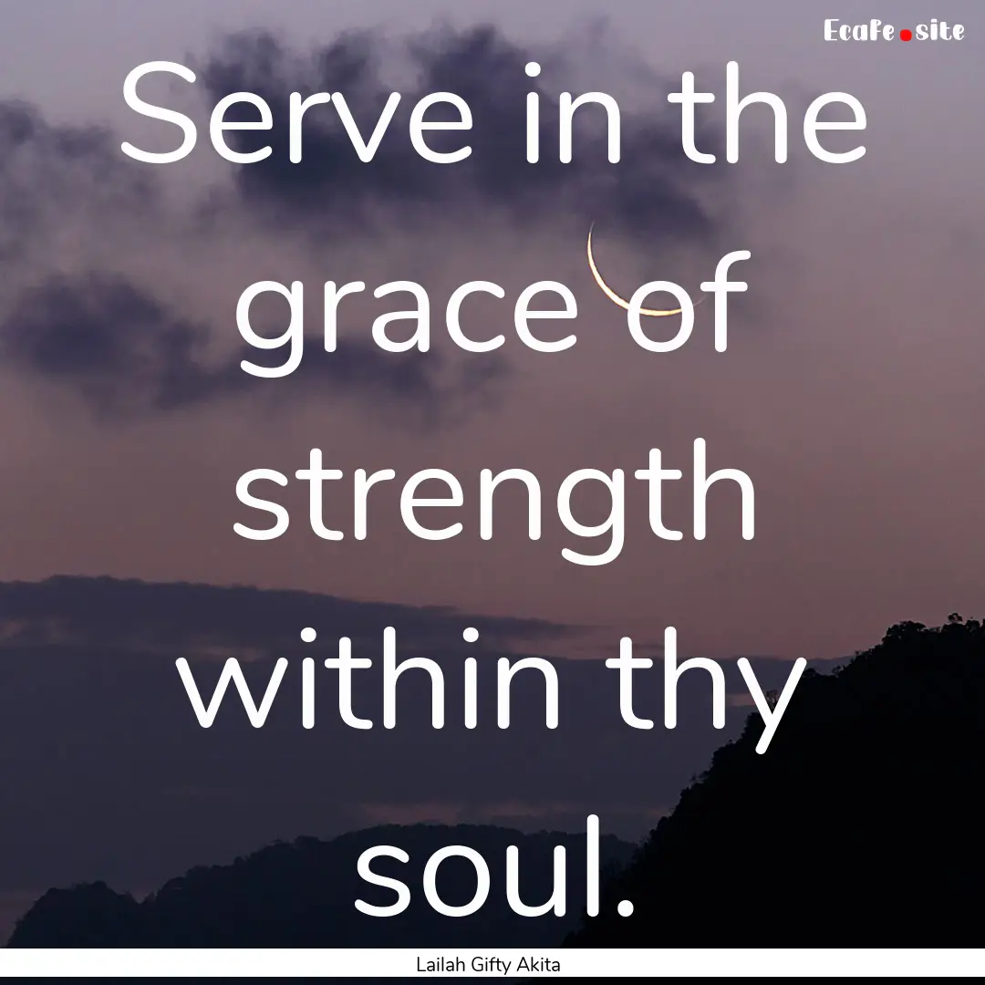 Serve in the grace of strength within thy.... : Quote by Lailah Gifty Akita