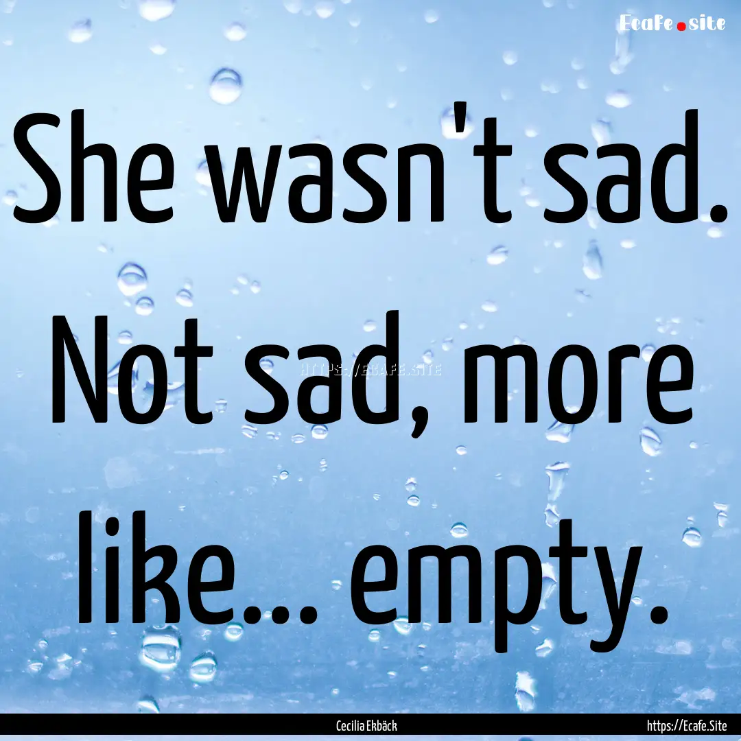 She wasn't sad. Not sad, more like... empty..... : Quote by Cecilia Ekbäck