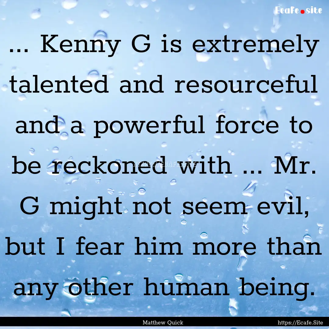 ... Kenny G is extremely talented and resourceful.... : Quote by Matthew Quick