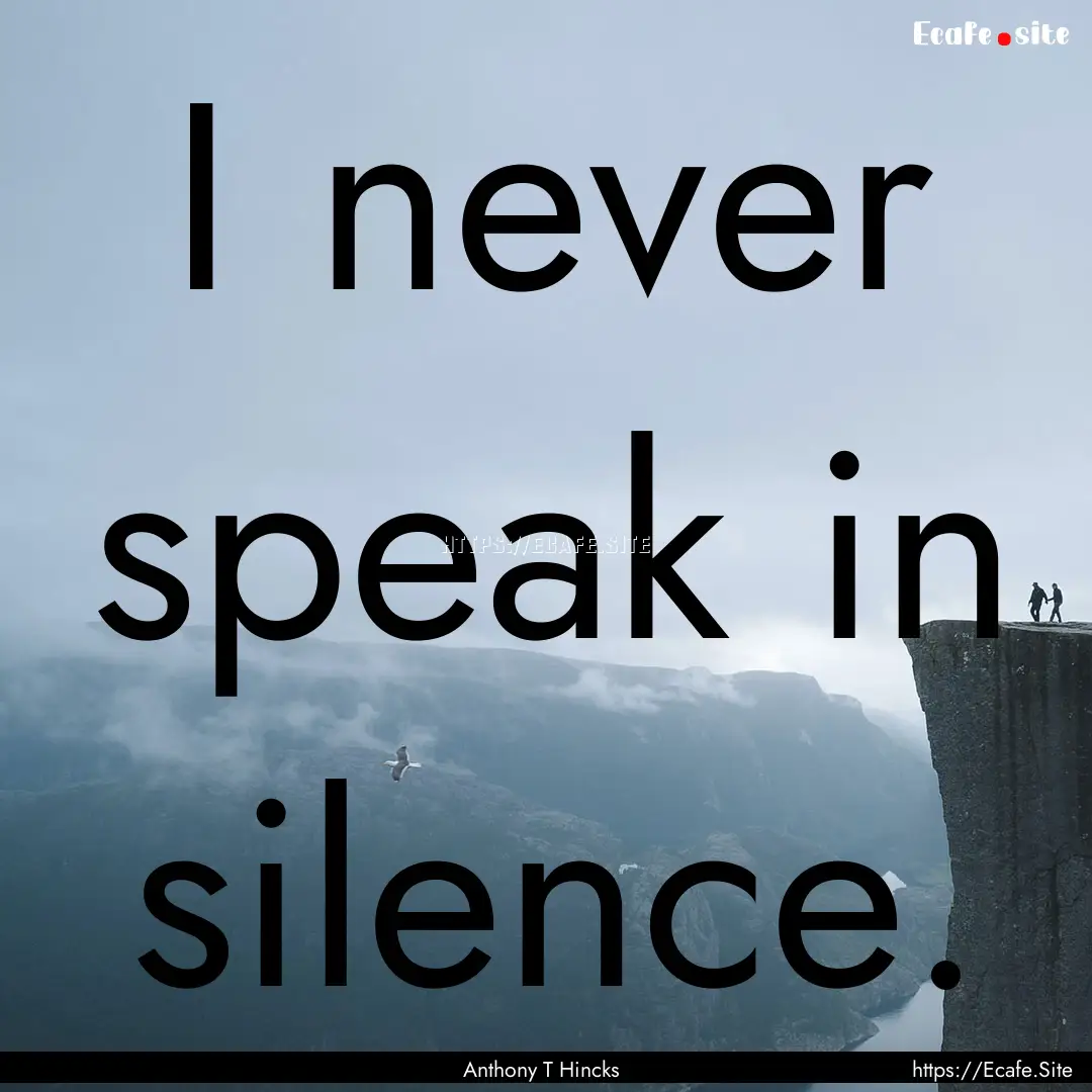 I never speak in silence. : Quote by Anthony T Hincks