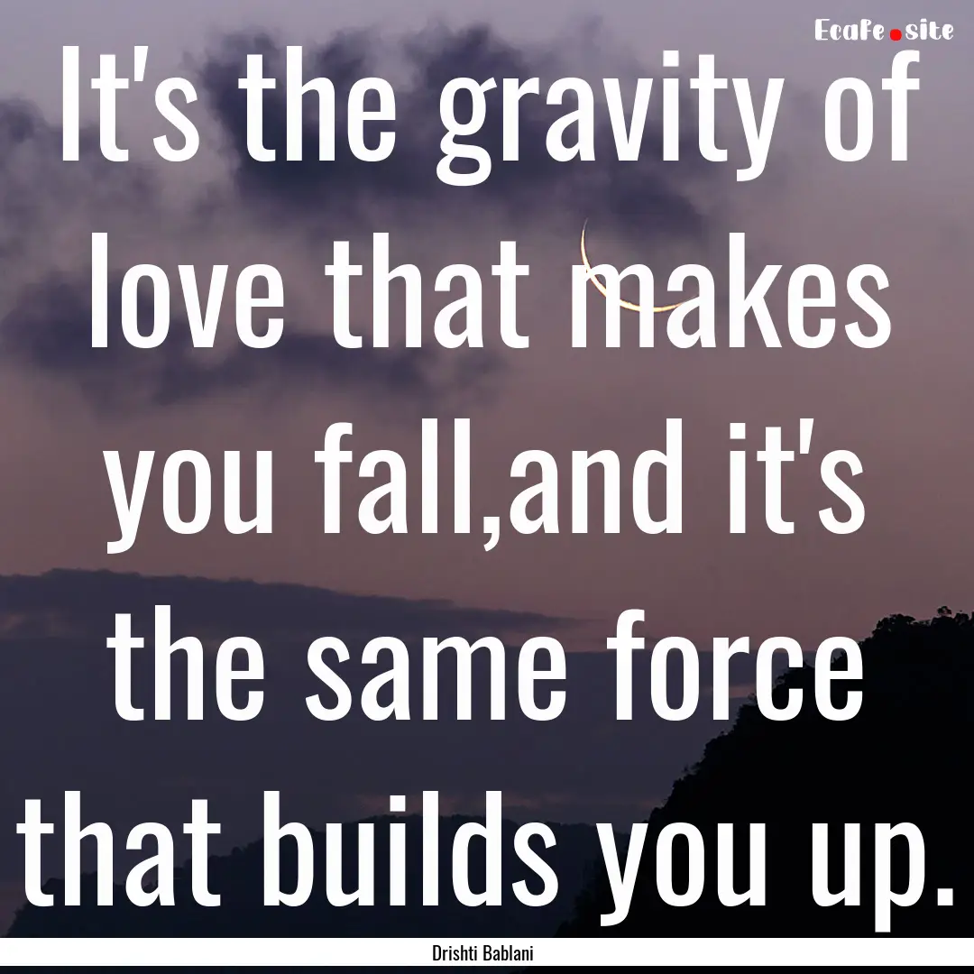 It's the gravity of love that makes you fall,and.... : Quote by Drishti Bablani