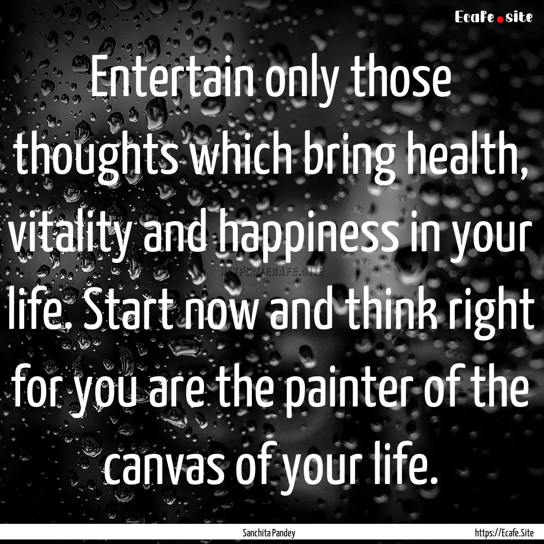 Entertain only those thoughts which bring.... : Quote by Sanchita Pandey