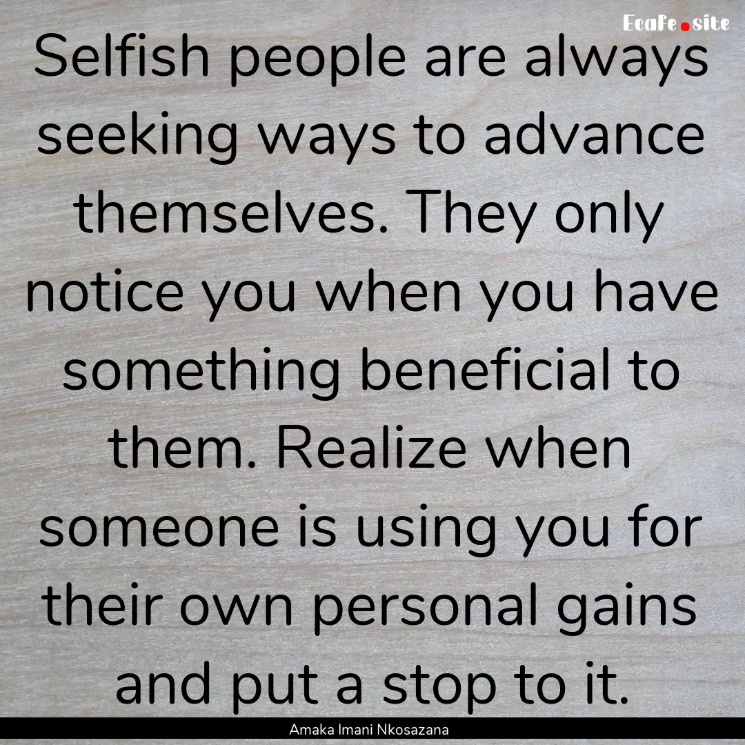 Selfish people are always seeking ways to.... : Quote by Amaka Imani Nkosazana