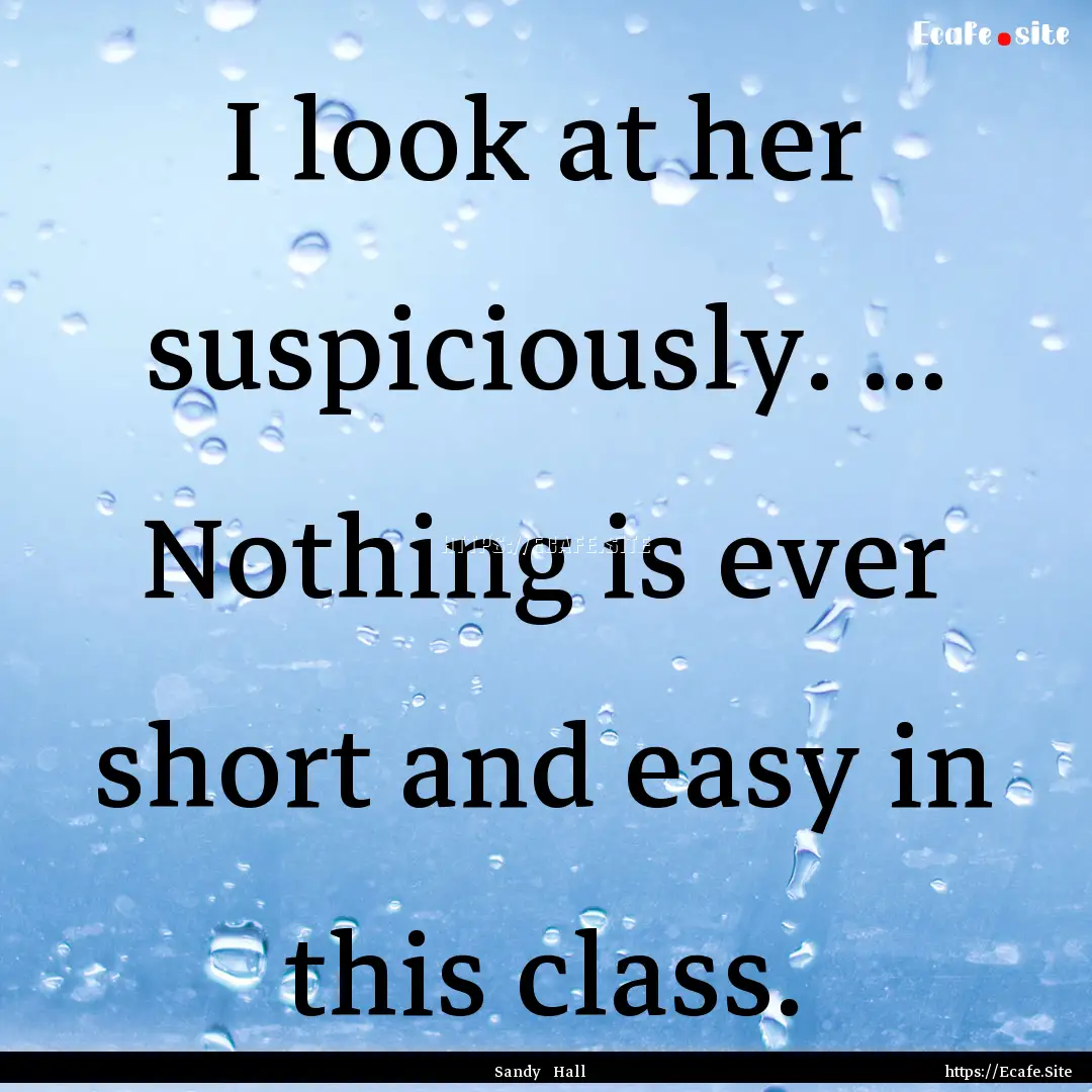 I look at her suspiciously. ... Nothing is.... : Quote by Sandy Hall