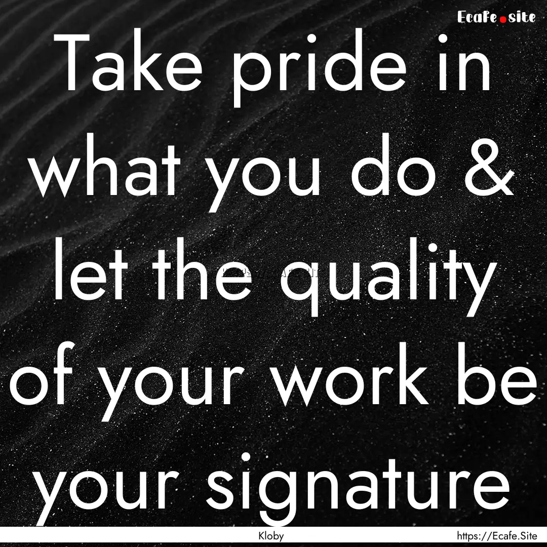 Take pride in what you do & let the quality.... : Quote by Kloby