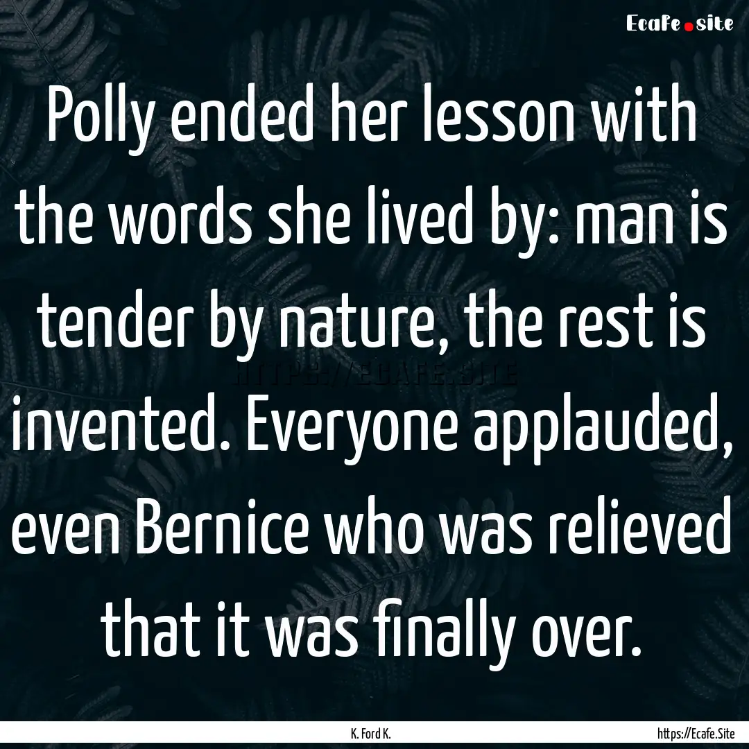 Polly ended her lesson with the words she.... : Quote by K. Ford K.