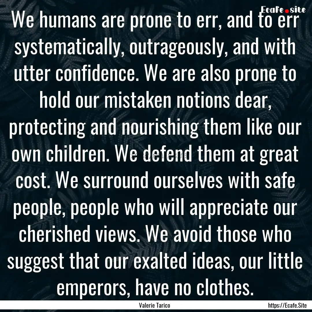 We humans are prone to err, and to err systematically,.... : Quote by Valerie Tarico