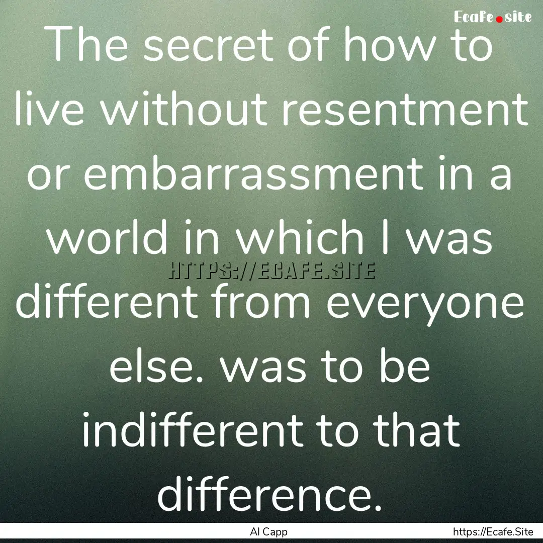 The secret of how to live without resentment.... : Quote by Al Capp