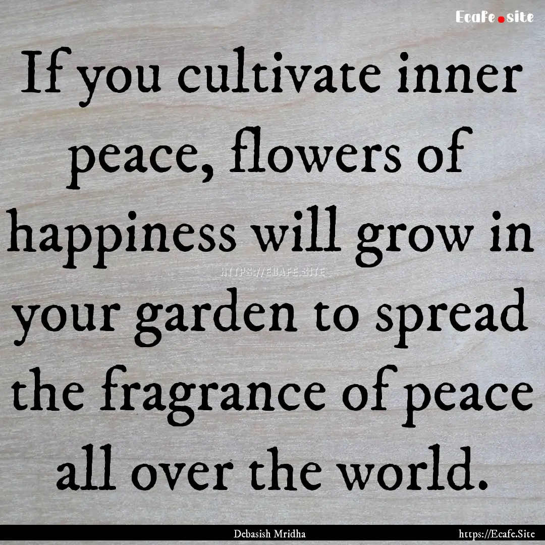 If you cultivate inner peace, flowers of.... : Quote by Debasish Mridha