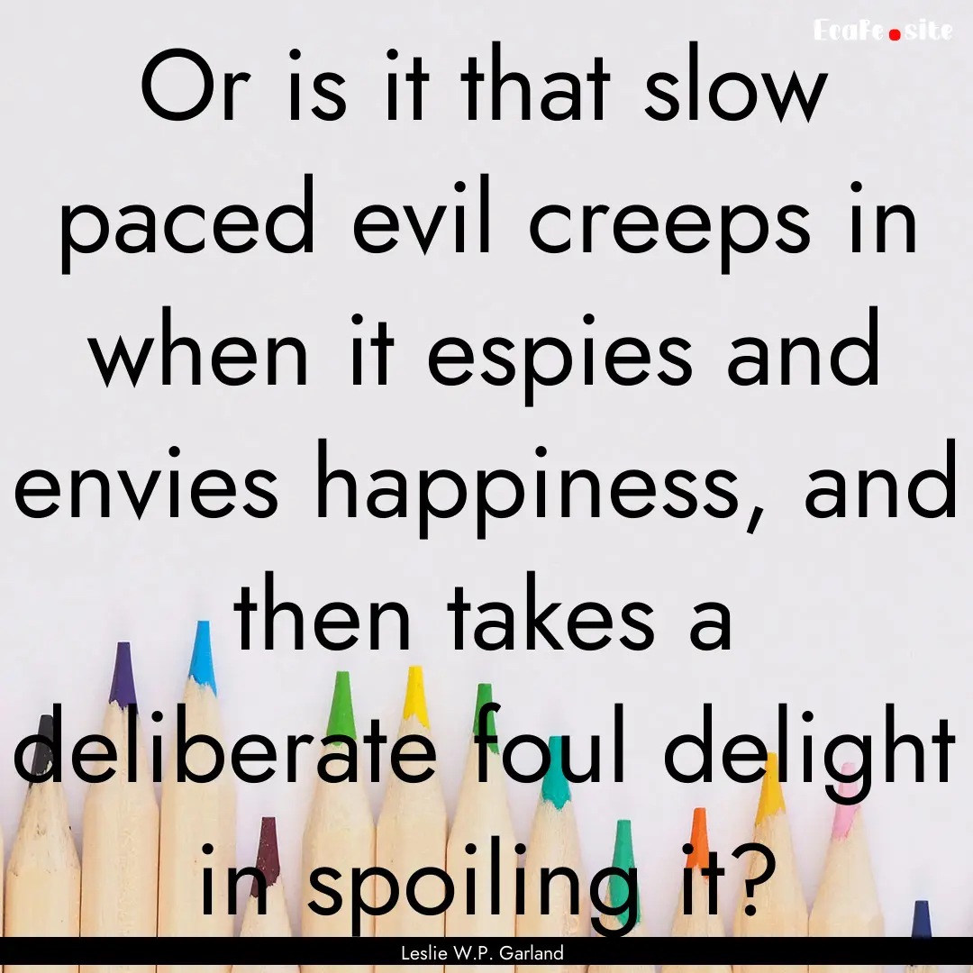 Or is it that slow paced evil creeps in when.... : Quote by Leslie W.P. Garland