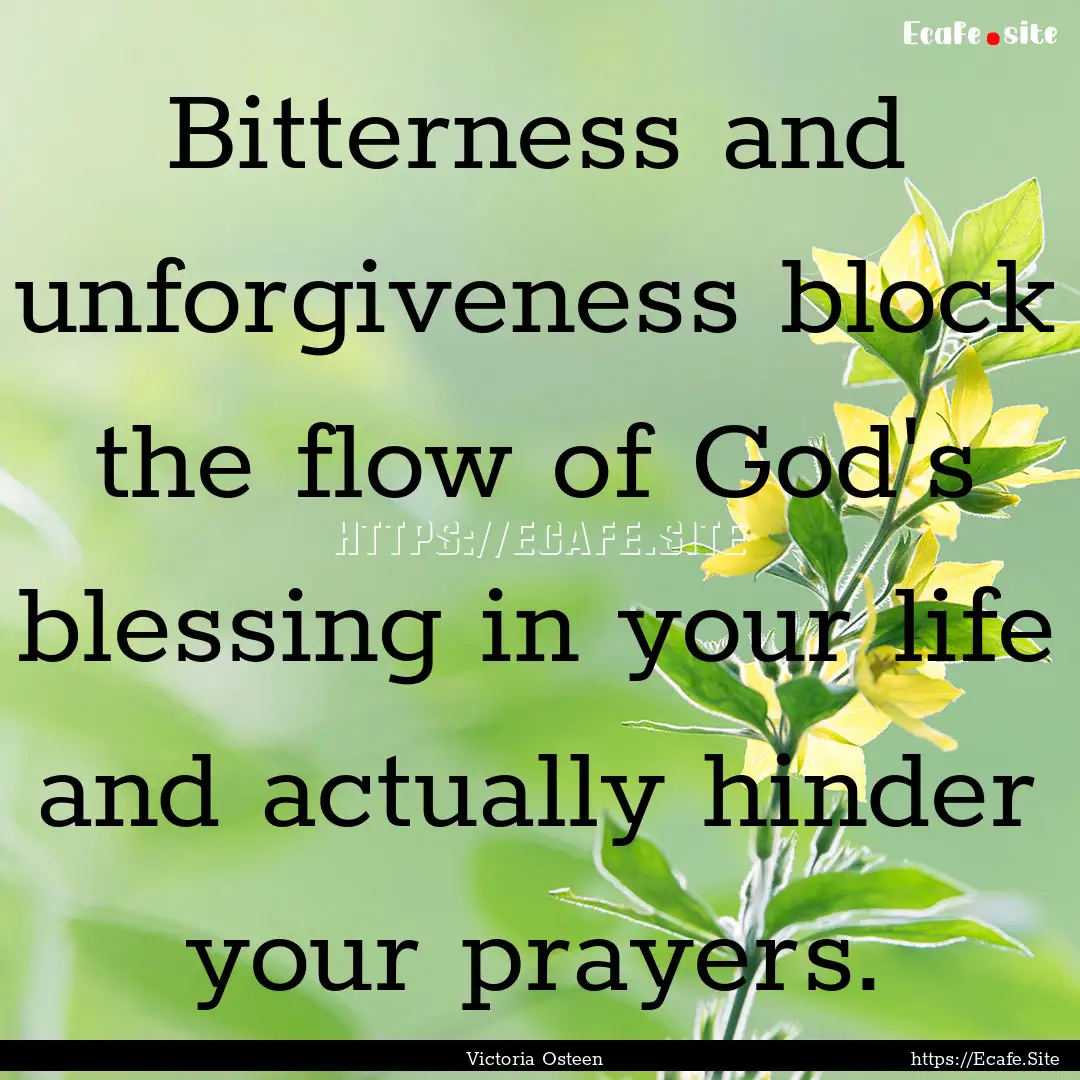 Bitterness and unforgiveness block the flow.... : Quote by Victoria Osteen