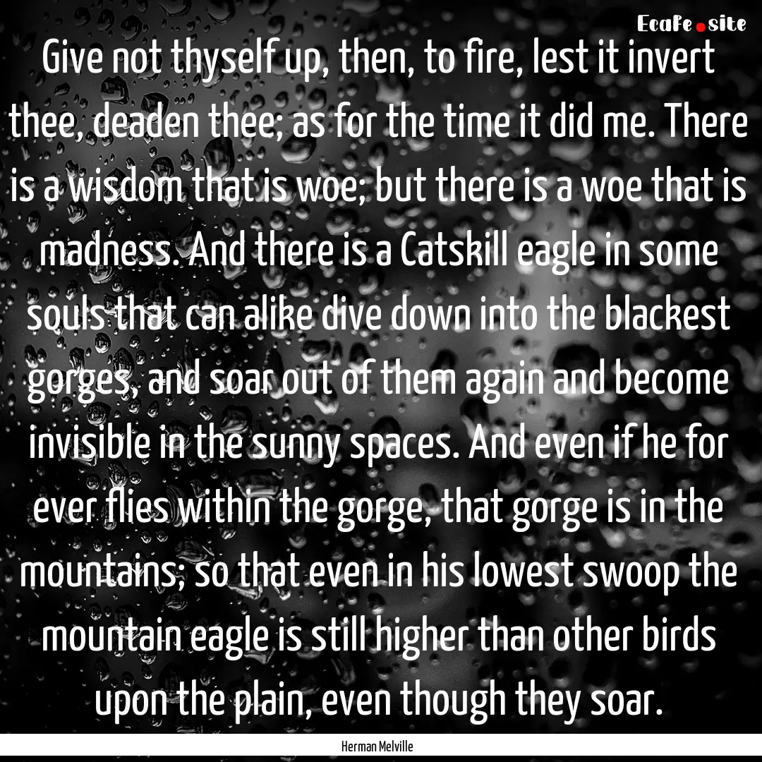 Give not thyself up, then, to fire, lest.... : Quote by Herman Melville