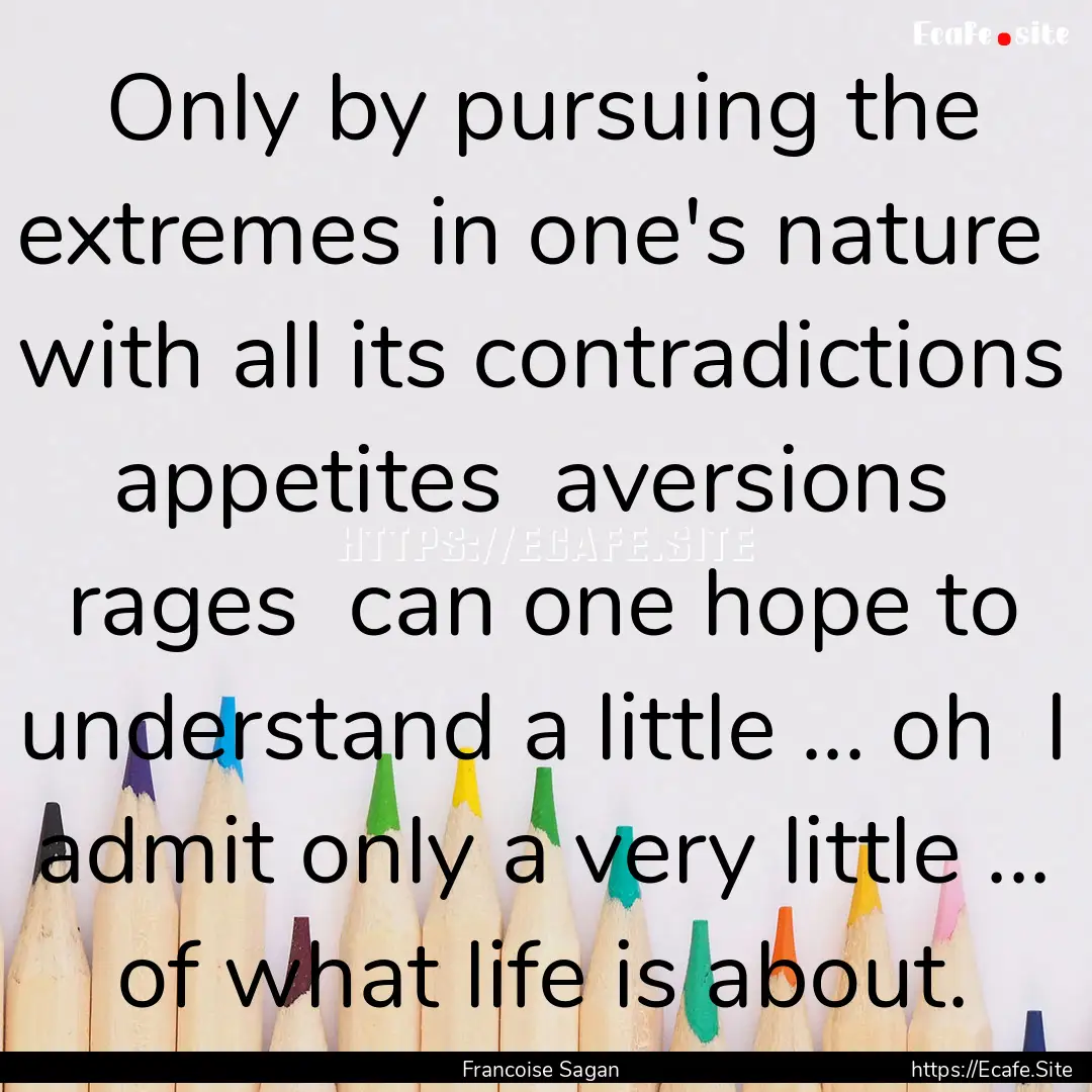 Only by pursuing the extremes in one's nature.... : Quote by Francoise Sagan