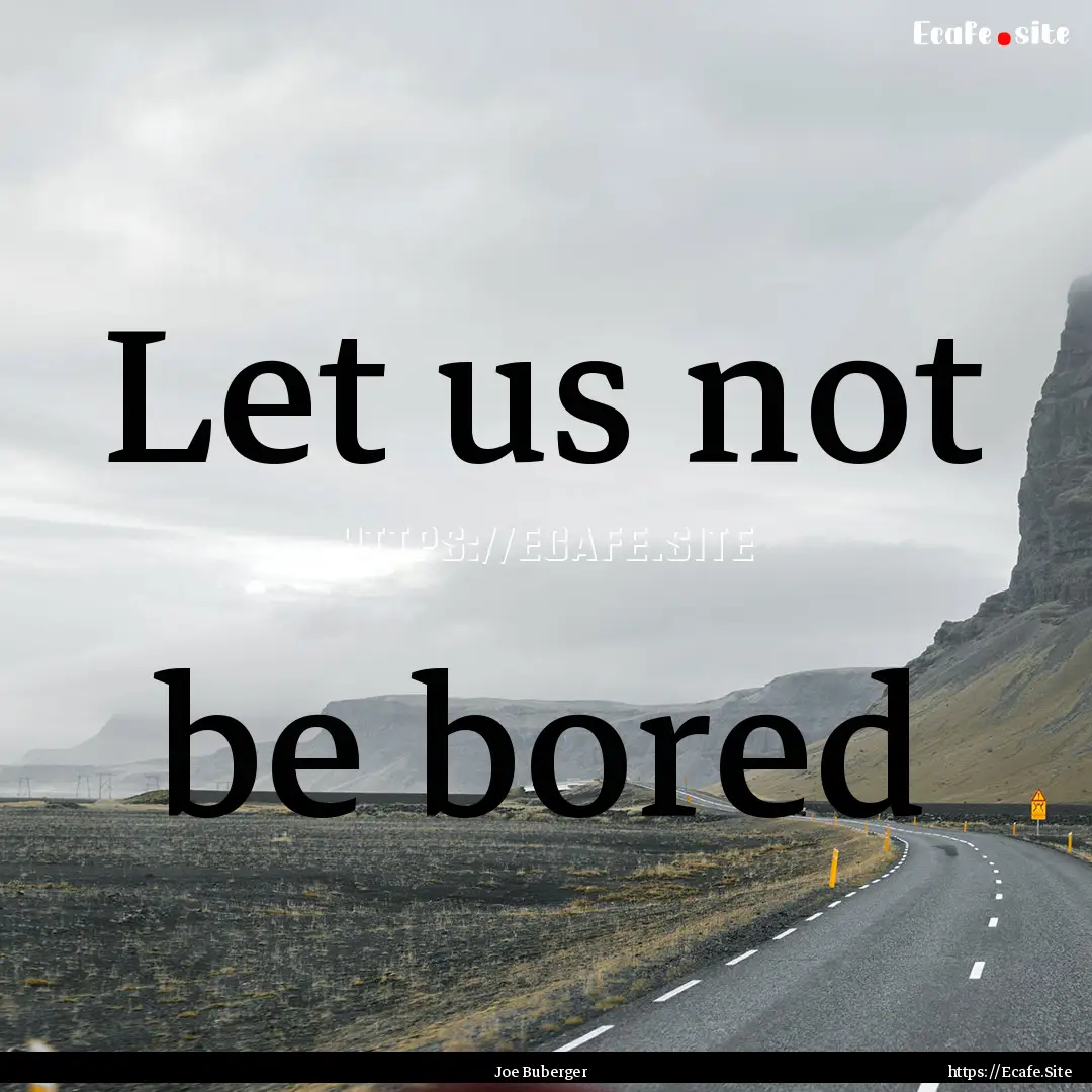 Let us not be bored : Quote by Joe Buberger