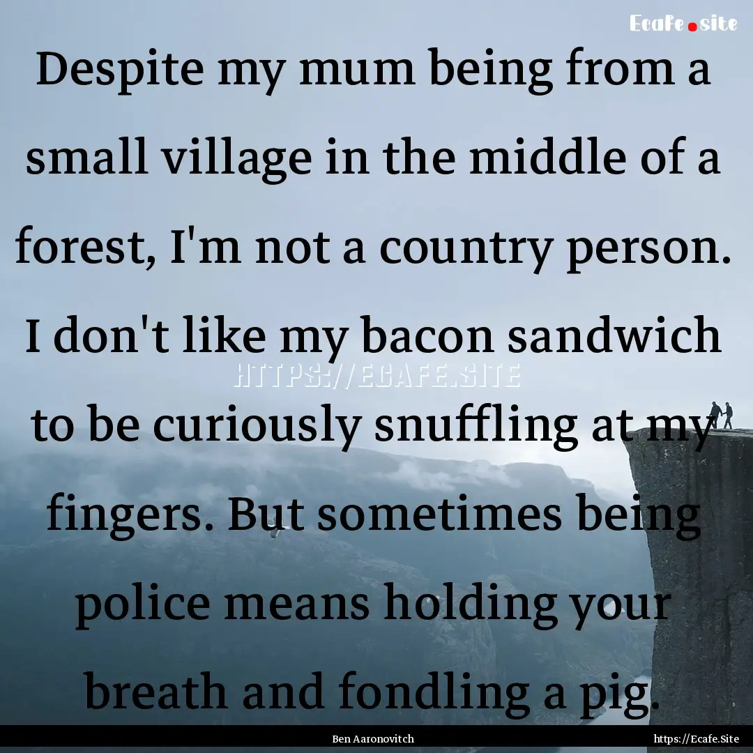 Despite my mum being from a small village.... : Quote by Ben Aaronovitch