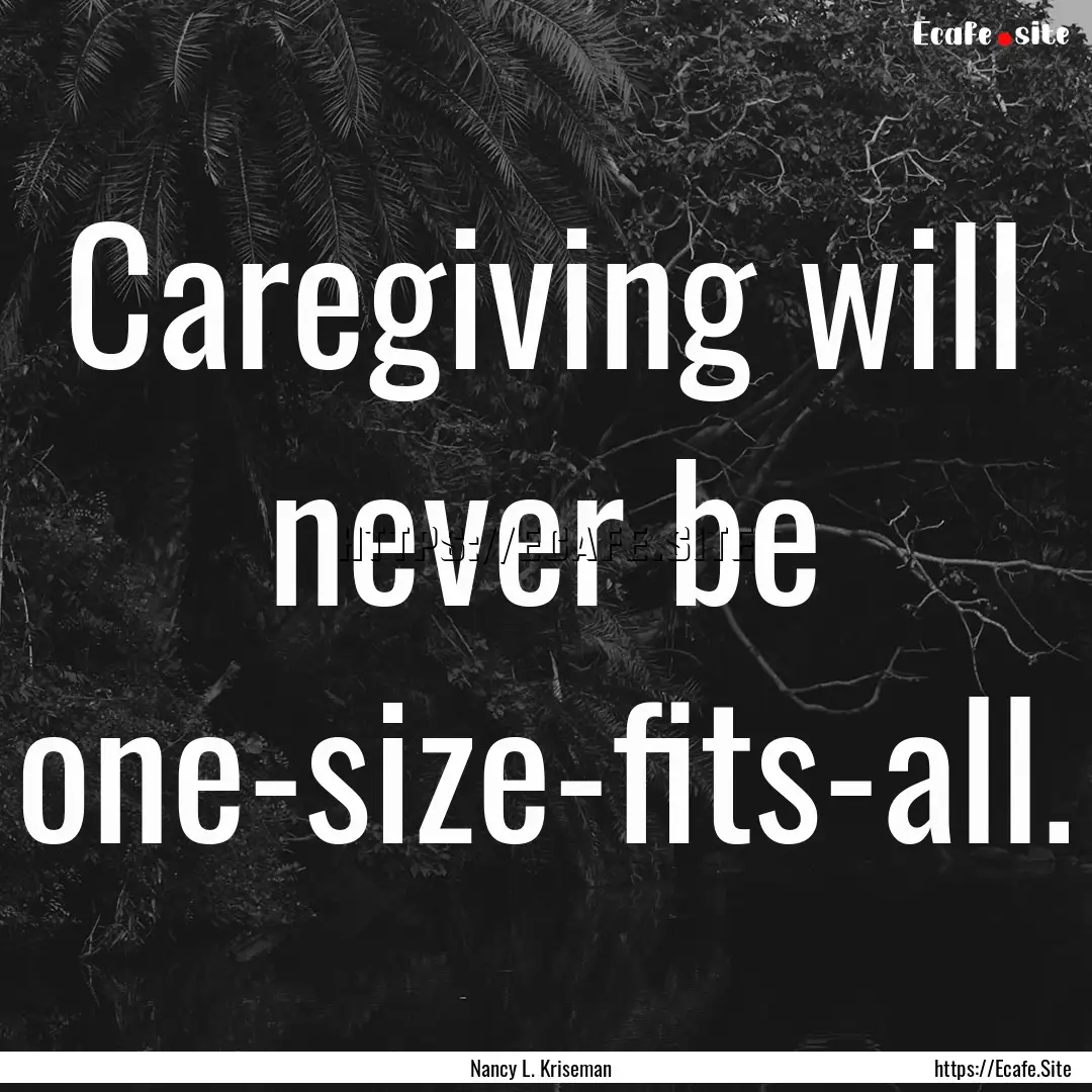 Caregiving will never be one-size-fits-all..... : Quote by Nancy L. Kriseman