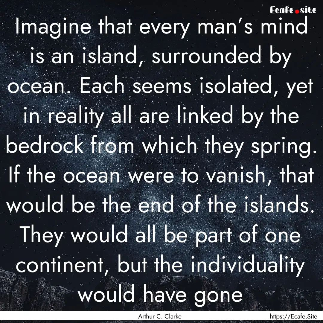 Imagine that every man’s mind is an island,.... : Quote by Arthur C. Clarke