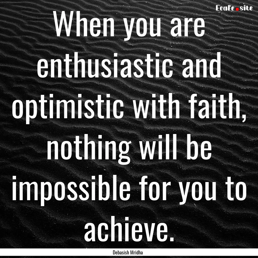 When you are enthusiastic and optimistic.... : Quote by Debasish Mridha