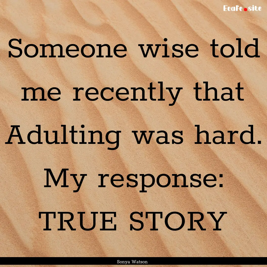 Someone wise told me recently that Adulting.... : Quote by Sonya Watson