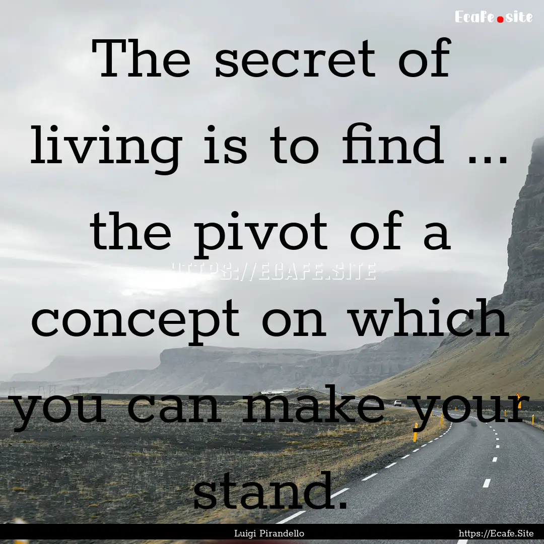 The secret of living is to find ... the pivot.... : Quote by Luigi Pirandello