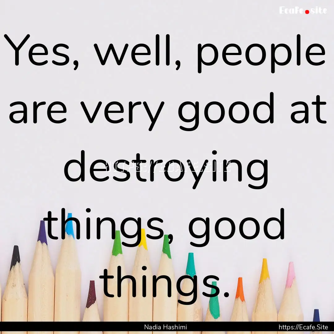 Yes, well, people are very good at destroying.... : Quote by Nadia Hashimi