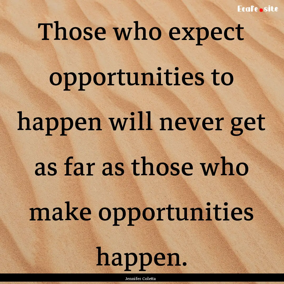 Those who expect opportunities to happen.... : Quote by Jennifer Coletta