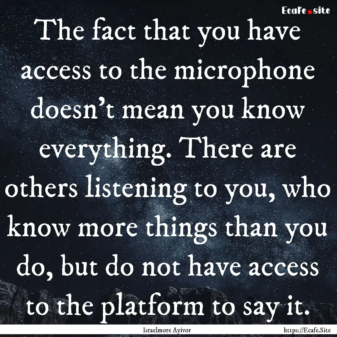 The fact that you have access to the microphone.... : Quote by Israelmore Ayivor