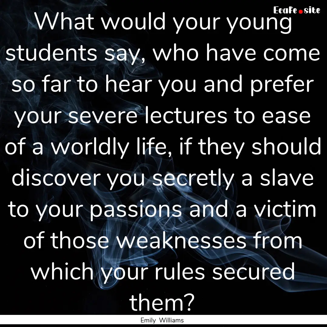 What would your young students say, who have.... : Quote by Emily Williams