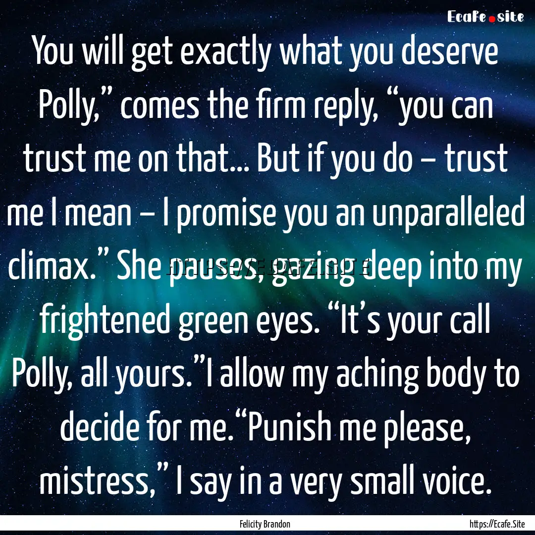 You will get exactly what you deserve Polly,”.... : Quote by Felicity Brandon