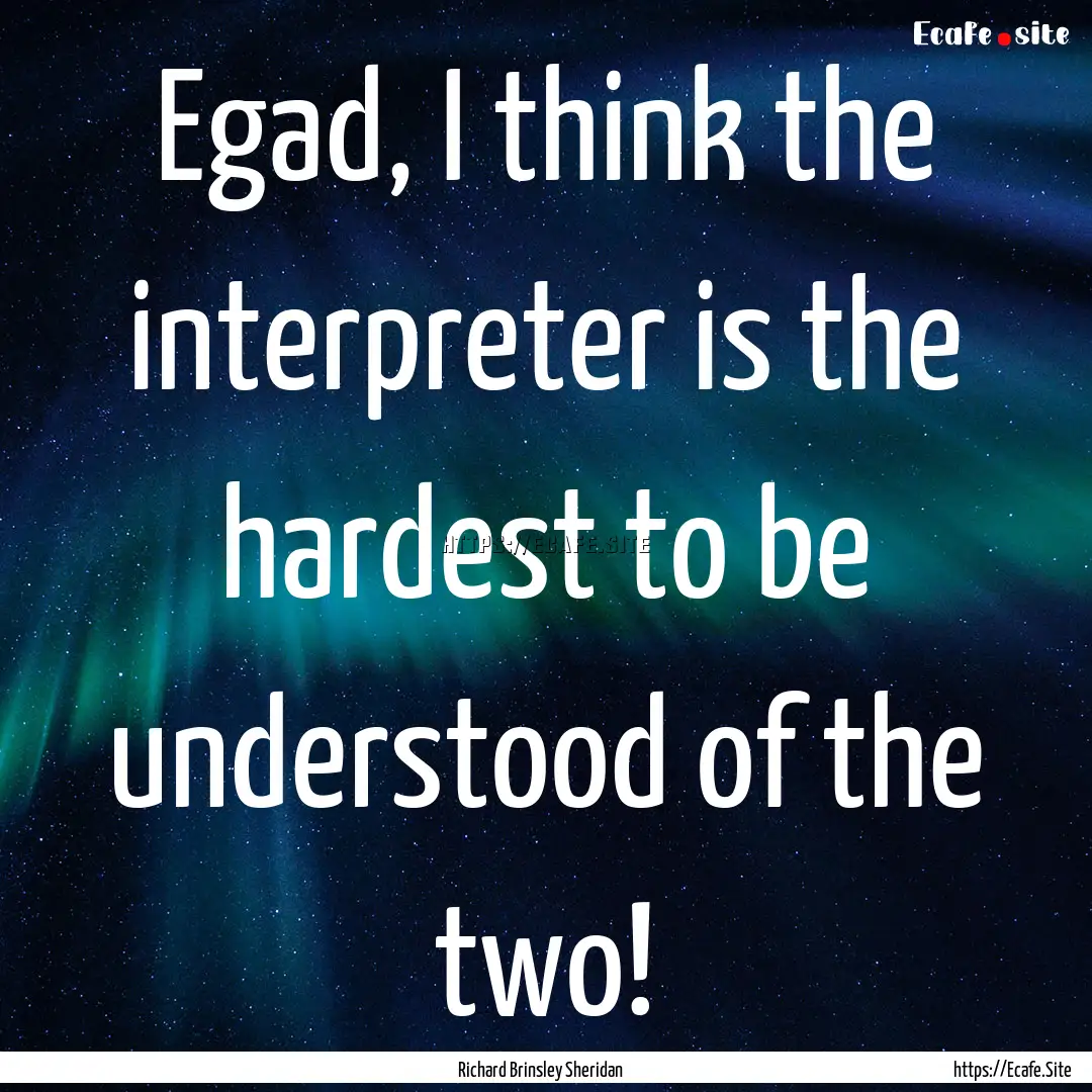 Egad, I think the interpreter is the hardest.... : Quote by Richard Brinsley Sheridan