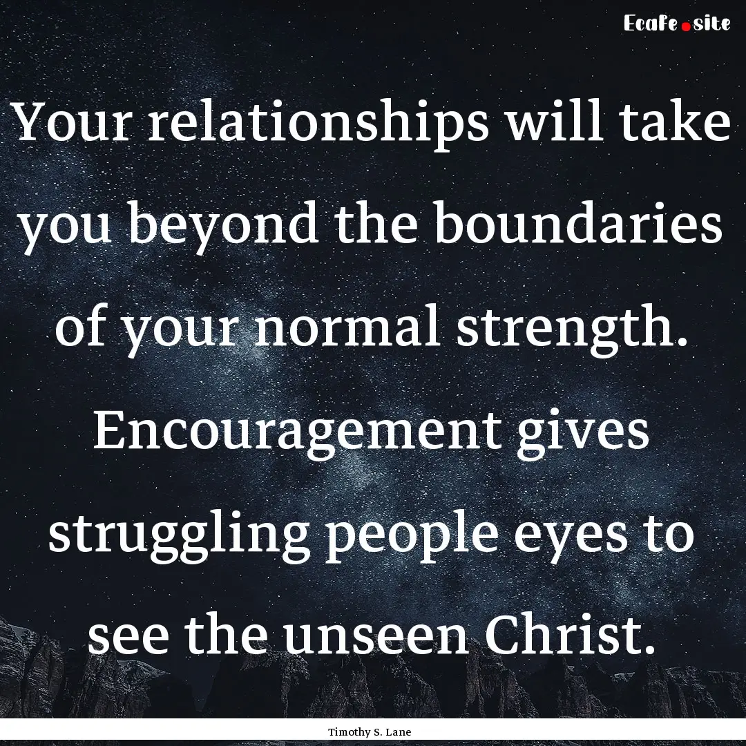 Your relationships will take you beyond the.... : Quote by Timothy S. Lane