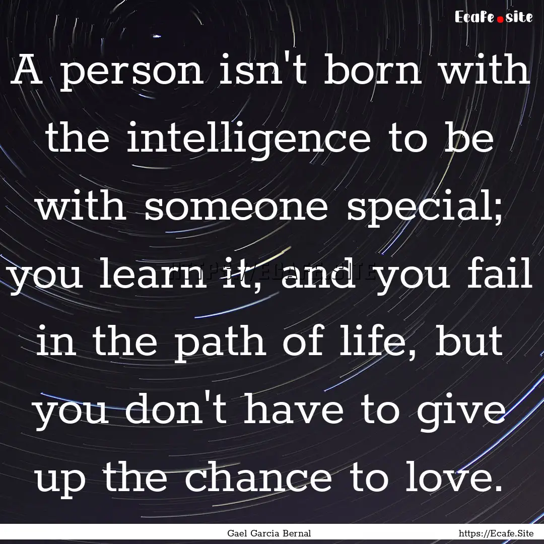 A person isn't born with the intelligence.... : Quote by Gael Garcia Bernal