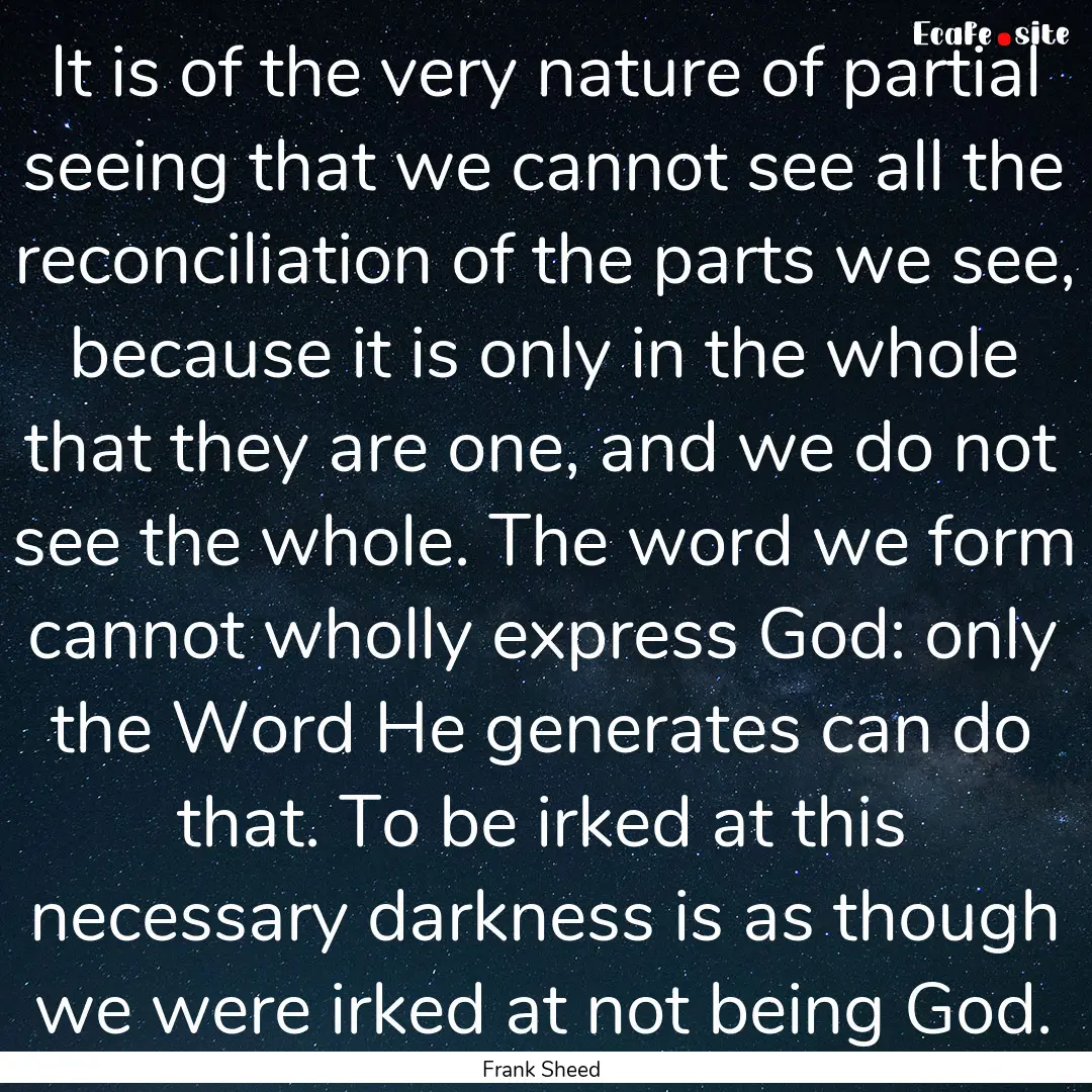 It is of the very nature of partial seeing.... : Quote by Frank Sheed